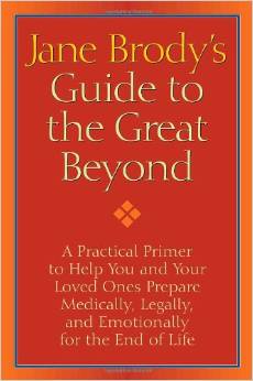 Jane Brody's Guide to the Great Beyond: A Practical Primer to Help You and Your Loved Ones Prepare Medically, Legally, and Emotionally for the End of Life