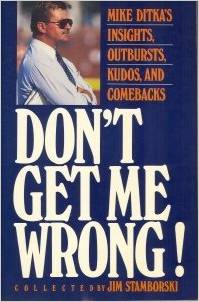 Don't Get Me Wrong: Mike Ditka's Insights, Outbursts, Kudos, and Comebacks