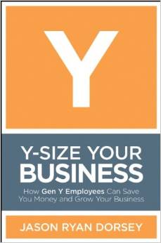 Y-Size Your Business: How Gen Y Employees Can Save You Money and Grow Your Business