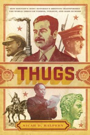 Thugs: How History's Most Notorious Despots Transformed the World through Terror, Tyranny, and Mass Murder