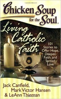 Chicken Soup for the Soul: Living Catholic Faith: 101 Stories to Offer Hope, Deepen Faith, and Spread Love 