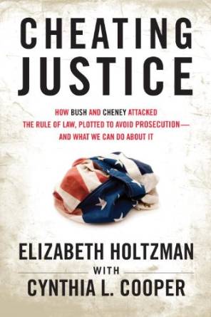 Cheating Justice: How Bush and Cheney Attacked the Rule of Law and Plotted to Avoid Prosecution? and What We Can Do about It