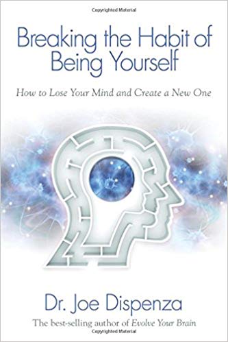 Breaking The Habit of Being Yourself: How to Lose Your Mind and Create a New One