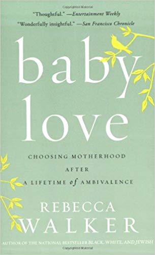 Baby Love: Choosing Motherhood After a Lifetime of Ambivalence