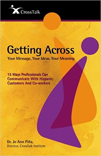 Getting Across...Your Message, Your Ideas, Your Meaning: 15 Ways Professionals Can Communicate With Hispanic Customers and Co-workers