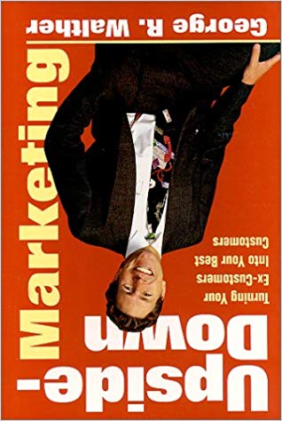 Upside-Down Marketing: Turning Your Ex-Customers into Your Best Customers