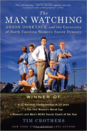 The Man Watching: Anson Dorrance and the University of North Carolina Women's Soccer Dynasty