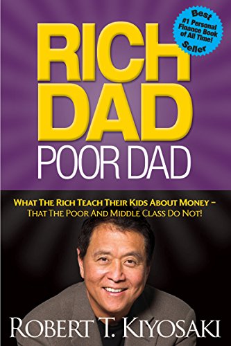 Rich Dad Poor Dad: What The Rich Teach Their Kids About Money - That The Poor And Middle Class Do Not!