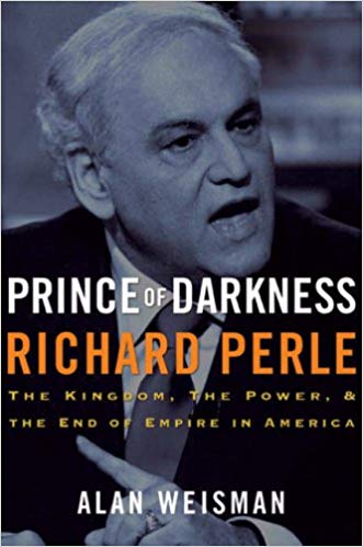 Prince of Darkness: Richard Perle: The Kingdom, the Power & the End of Empire in America