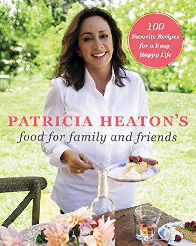 Patricia Heaton's Food for Family and Friends: 100 Favorite Recipes for a Busy, Happy Life