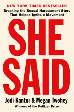 She Said BREAKING THE SEXUAL HARASSMENT STORY THAT HELPED IGNITE A MOVEMENT By JODI KANTOR and MEGAN TWOHEY