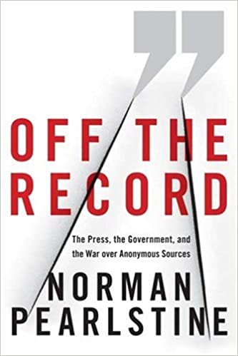 Off the Record: The Press, the Government, and the War over Anonymous Sources
