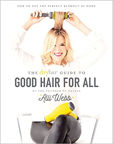 The Drybar Guide to Good Hair for All: How to Get the Perfect Blowout at Home Hardcover