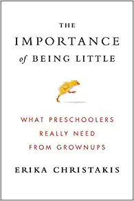The Importance of Being Little: What Preschoolers Really Need from Grownups