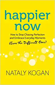Happier Now: How to Stop Chasing Perfection and Embrace Everyday Moments (Even the Difficult Ones) 