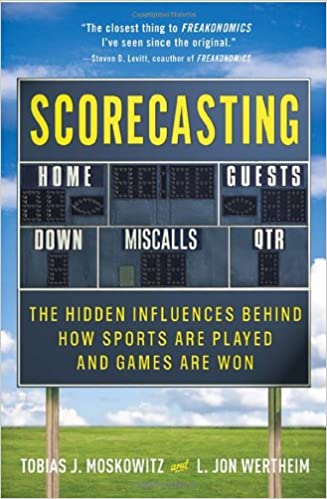 Scorecasting: The Hidden Influences Behind How Sports Are Played and Games Are Won 