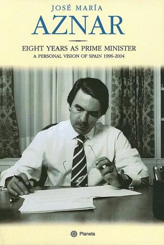 Jose Maria Aznar: Eight Years As Prime Minister, A Personal Vision of Spain 1996-2004