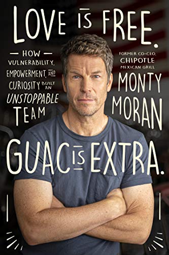 Monty Moran Love Is Free. Guac Is Extra. How Vulnerability, Empowerment, and Curiosity Built an Unstoppable Team