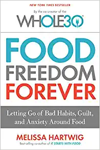 Food Freedom Forever: Letting Go of Bad Habits, Guilt, and Anxiety Around Food by the Co-Creator of the Whole30